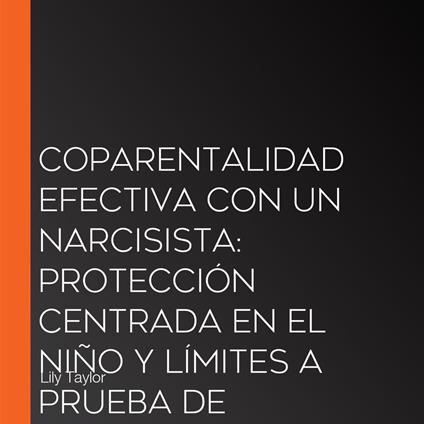 Coparentalidad Efectiva con un Narcisista: Protección Centrada en el Niño y Límites a Prueba de Manipulación