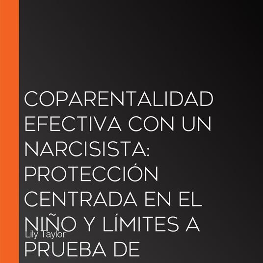 Coparentalidad Efectiva con un Narcisista: Protección Centrada en el Niño y Límites a Prueba de Manipulación