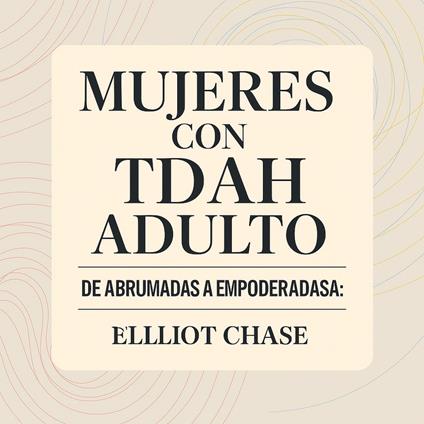 Mujeres con TDAH Adulto - De Abrumadas a Empoderadas: Transforma el Caos Diario en Claridad, Desbloquea tus Fortalezas Ocultas y Prospera en el Trabajo y las Relaciones Sin Vergüenza