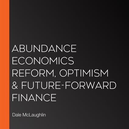Abundance Economics Reform, Optimism & Future-Forward Finance
