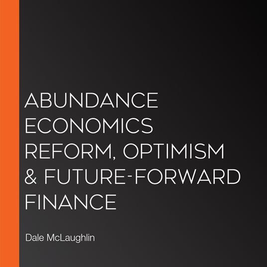 Abundance Economics Reform, Optimism & Future-Forward Finance