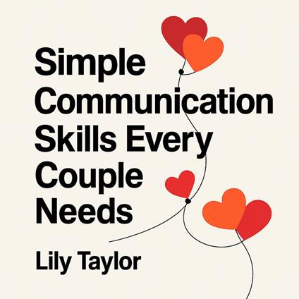 Simple Communication Skills Every Couple Needs: Transform Arguments into Understanding, Deepen Your Bond, and Strengthen Your Partnership Without Walking on Eggshells