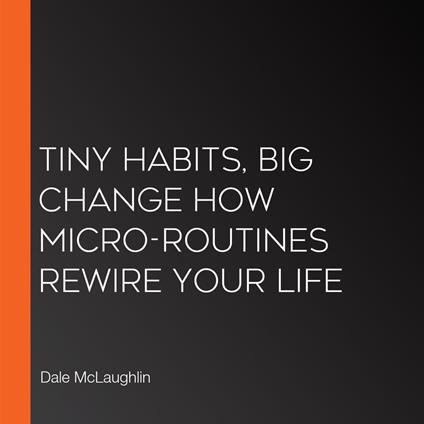 Tiny Habits, Big Change How Micro-Routines Rewire Your Life