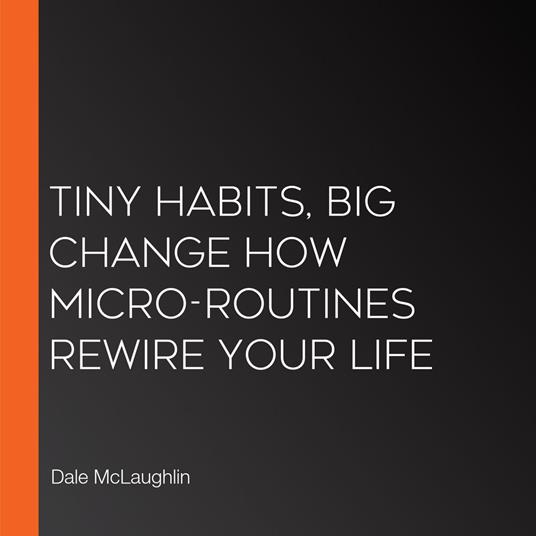 Tiny Habits, Big Change How Micro-Routines Rewire Your Life