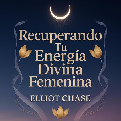 Recuperando Tu Energía Divina Femenina: Transforma el Agotamiento en Vitalidad, Abraza Tus Dones Intuitivos y Construye Abundancia Absoluta