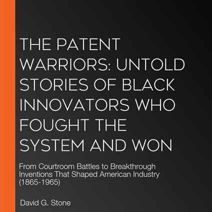 Patent Warriors, The: Untold Stories of Black Innovators Who Fought the System and Won