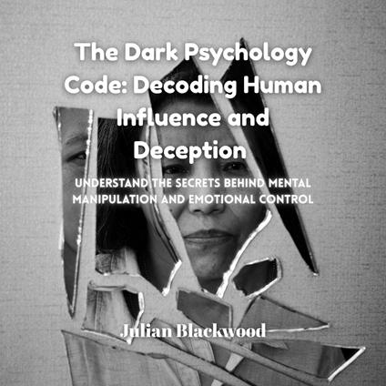 Dark Psychology Code, The: Decoding Human Influence and Deception