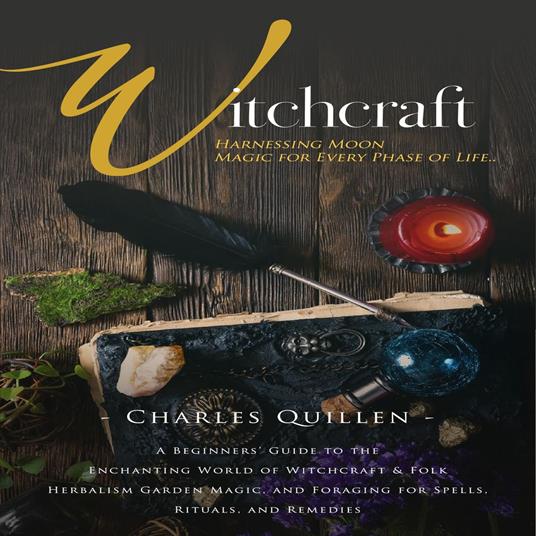 Witchcraft: Harnessing Moon Magic for Every Phase of Life (A Beginners’ Guide to the Enchanting World of Witchcraft & Folk Herbalism Garden Magic, and Foraging for Spells, Rituals, and Remedies)