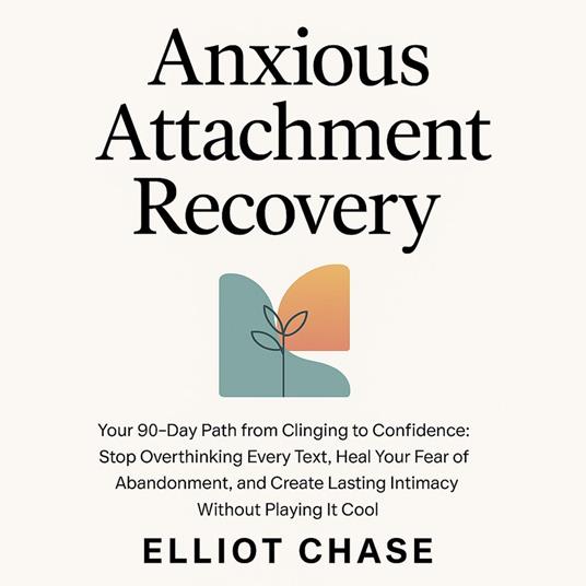 Anxious Attachment Recovery - Your 90-Day Path from Clinging to Confidence: Stop Overthinking Every Text, Heal Your Fear of Abandonment, and Create Lasting Intimacy Without Playing It Cool