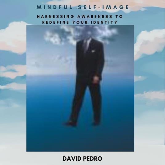 Mindful Self-Image: Harnessing Awareness to Redefine Your Identity