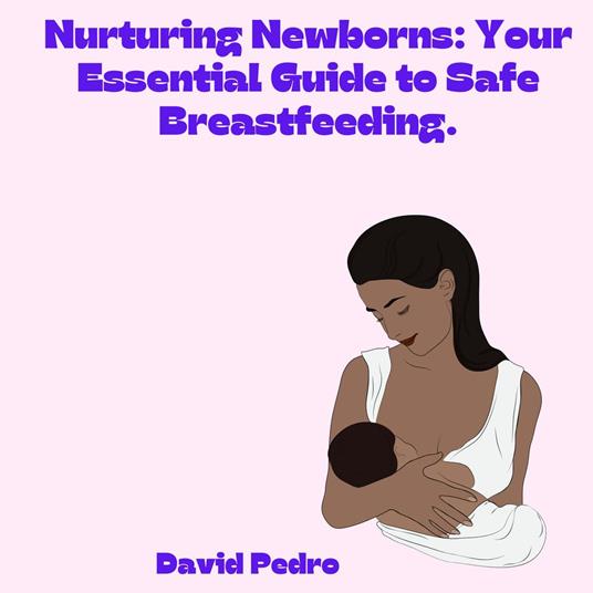 Nurturing Newborns: Your Essential Guide to Safe Breastfeeding.