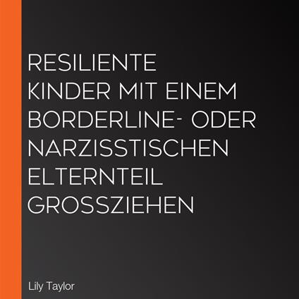 Resiliente Kinder mit einem Borderline- oder narzisstischen Elternteil großziehen