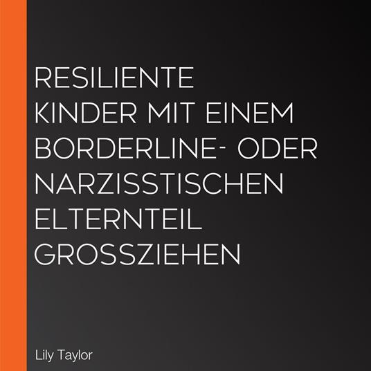 Resiliente Kinder mit einem Borderline- oder narzisstischen Elternteil großziehen