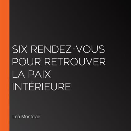 Six rendez-vous pour retrouver la paix intérieure