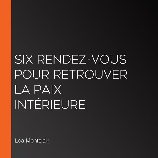 Six rendez-vous pour retrouver la paix intérieure