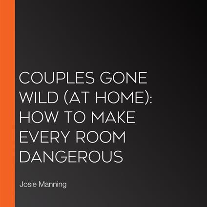 Couples Gone Wild (At Home): How to Make Every Room Dangerous