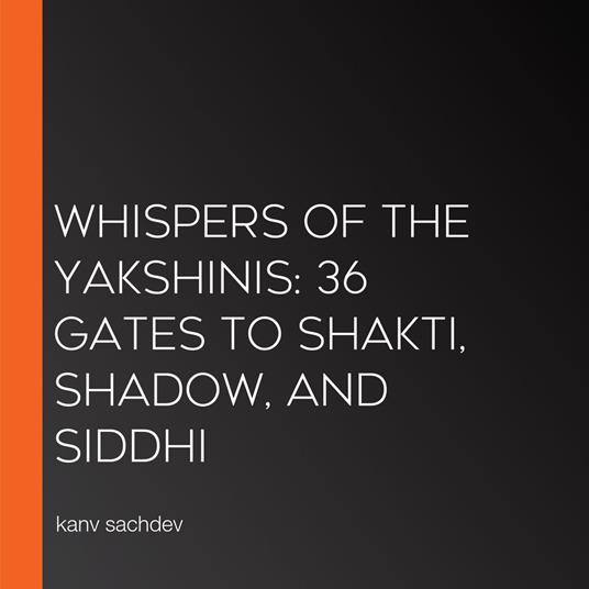 Whispers of the Yakshinis: 36 Gates to Shakti, Shadow, and Siddhi