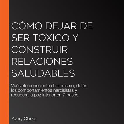 Cómo Dejar De Ser Tóxico y Construir Relaciones Saludables