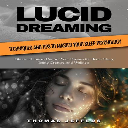 Lucid Dreaming: Techniques and Tips to Master Your Sleep Psychology (Discover How to Control Your Dreams for Better Sleep, Being Creative, and Wellness)