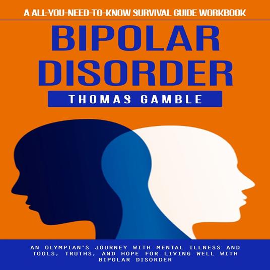 Bipolar Disorder: A All-you-need-to-know Survival Guide Workbook (An Olympian's Journey With Mental Illness and Tools, Truths, and Hope for Living Well With Bipolar Disorder)