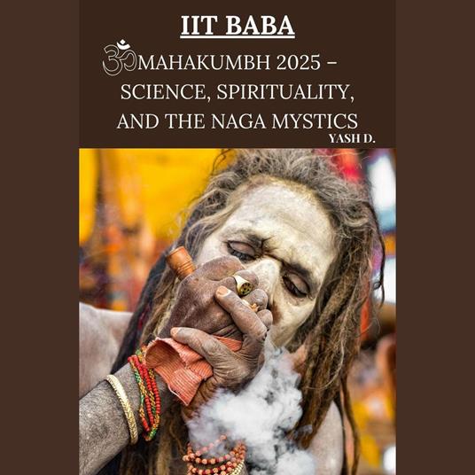 IIT Baba: Mahakumbh 2025 – Science, Spirituality, and the Naga Mystics