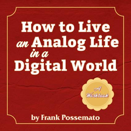 How to Live an Analog Life in a Digital World
