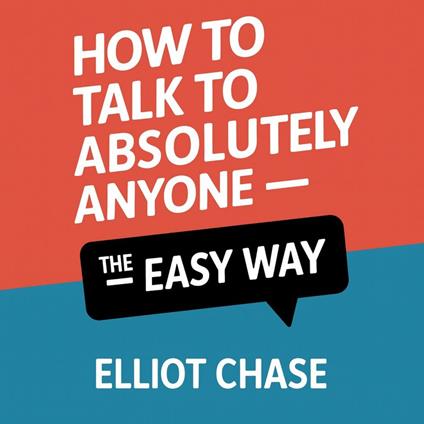 How to Talk to Absolutely Anyone - The Easy Way: Master Natural Conversations, Build Magnetic Connections, and Network With Confidence Without Memorizing Lines