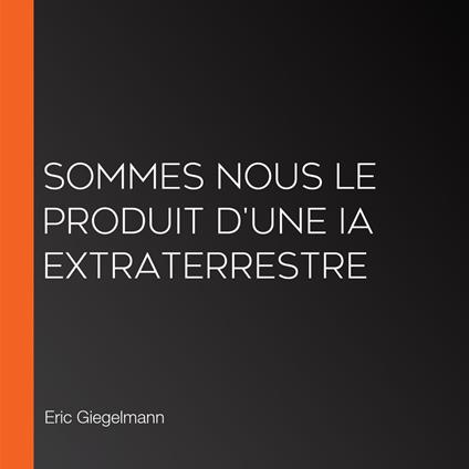 Sommes nous le produit d'une IA extraterrestre