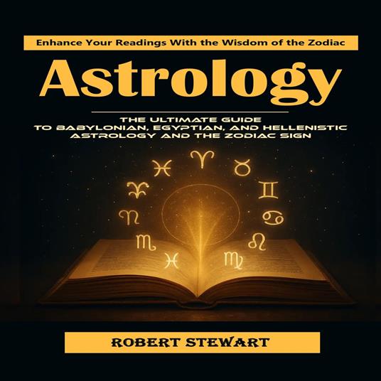 Astrology: Enhance Your Readings With the Wisdom of the Zodiac (The Ultimate Guide to Babylonian, Egyptian, and Hellenistic Astrology and the Zodiac Sign)