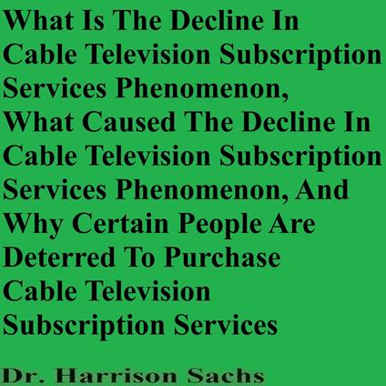 What Is The Decline In Cable Television Subscription Services Phenomenon, What Caused The Decline In Cable Television Subscription Services Phenomenon, And Why Certain People Are Deterred To Purchase Cable Television Subscription Services