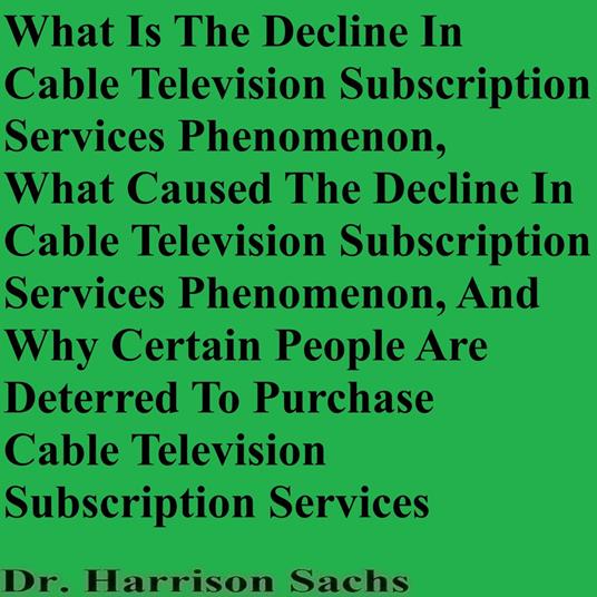 What Is The Decline In Cable Television Subscription Services Phenomenon, What Caused The Decline In Cable Television Subscription Services Phenomenon, And Why Certain People Are Deterred To Purchase Cable Television Subscription Services