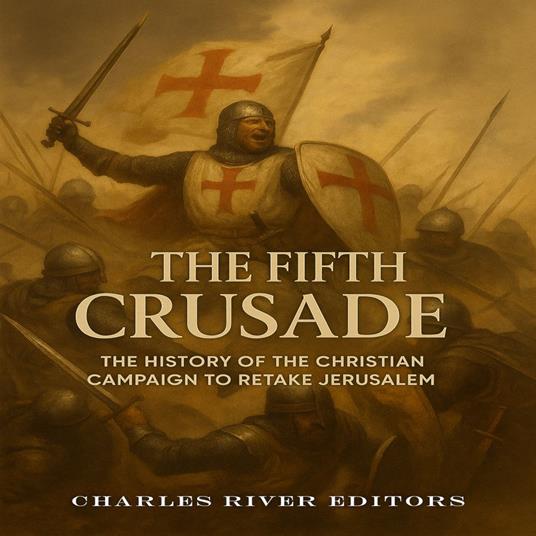 Fifth Crusade, The: The History of the Christian Campaign to Retake Jerusalem