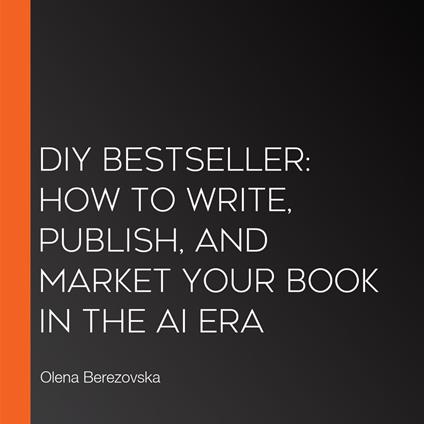 DIY Bestseller: How to write, publish, and market your book in the AI era