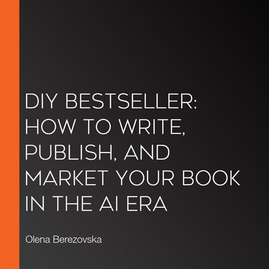 DIY Bestseller: How to write, publish, and market your book in the AI era