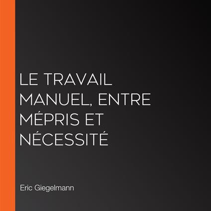 Le Travail Manuel, Entre Mépris et Nécessité