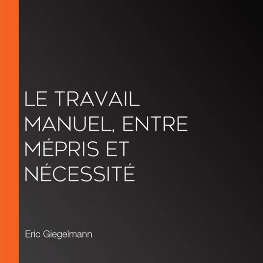 Le Travail Manuel, Entre Mépris et Nécessité