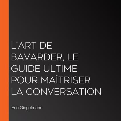 L’Art de Bavarder, Le Guide Ultime pour Maîtriser la Conversation