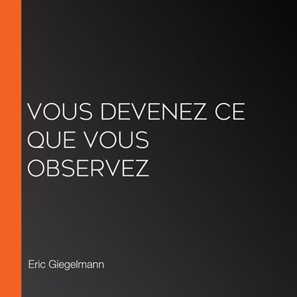 Vous devenez ce que vous observez