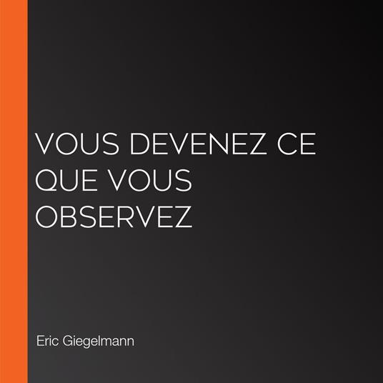 Vous devenez ce que vous observez