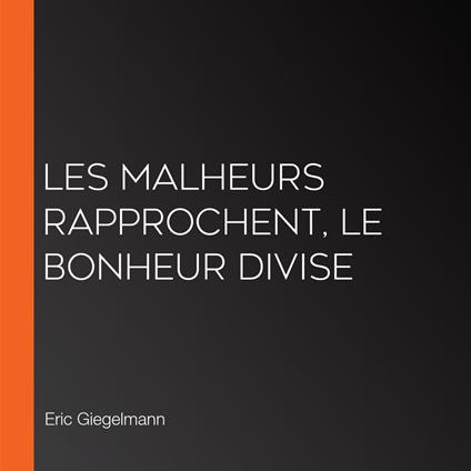 Les Malheurs Rapprochent, Le Bonheur Divise