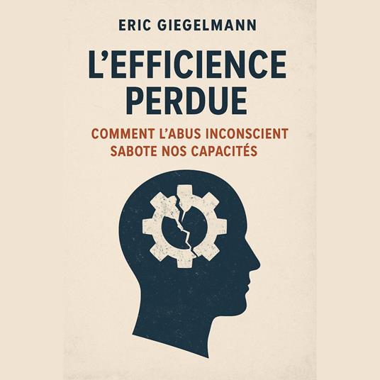 L’Efficience Perdue Comment l’Abus Inconscient Sabote Nos Capacités
