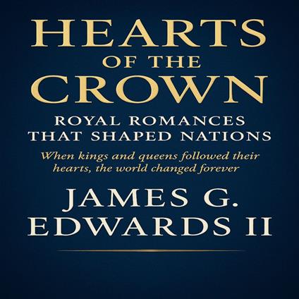 Hearts of the Crown: Royal Romances That Shaped Nations