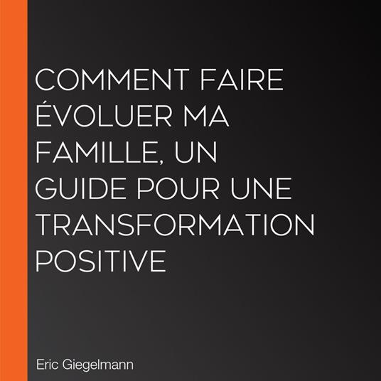 Comment faire évoluer ma famille, Un guide pour une transformation positive