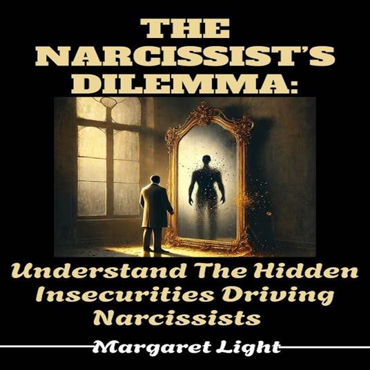 Narcissist’s Dilemma, The: Understand The Hidden Insecurities Driving Narcissists.