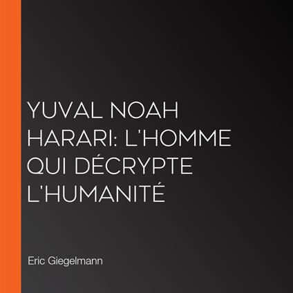 Yuval Noah Harari: L'Homme qui Décrypte l'Humanité