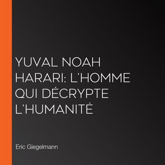 Yuval Noah Harari: L'Homme qui Décrypte l'Humanité