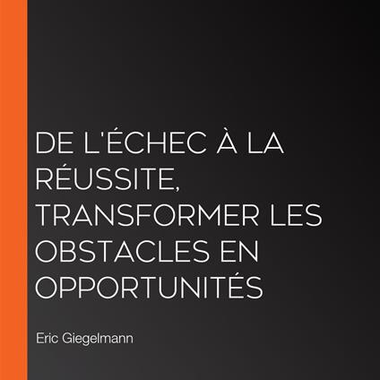 De l'Échec à la Réussite, Transformer les Obstacles en Opportunités