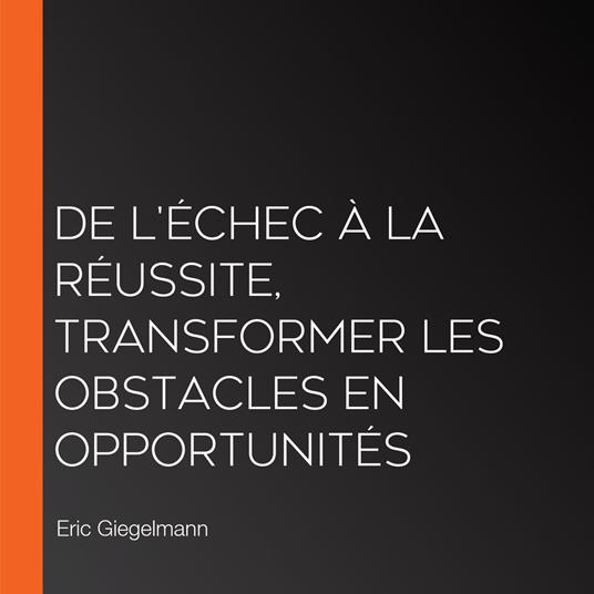 De l'Échec à la Réussite, Transformer les Obstacles en Opportunités