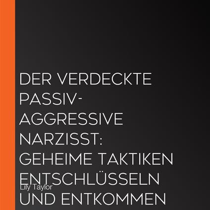 Der verdeckte passiv-aggressive Narzisst: Geheime Taktiken entschlüsseln und entkommen