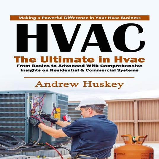 Hvac: Making a Powerful Difference in Your Hvac Business (The Ultimate in Hvac From Basics to Advanced With Comprehensive Insights on Residential & Commercial Systems)